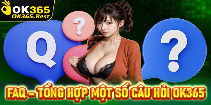 FAQ - Tổng hợp một số câu hỏi thường thấy khi chơi tại Ok365